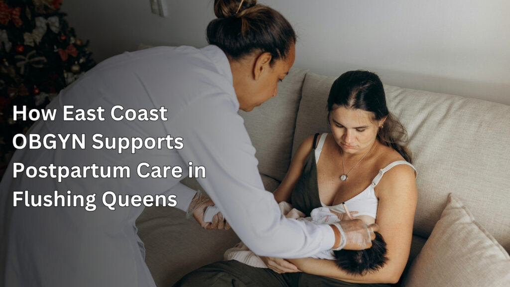 How East Coast OBGYN Supports Postpartum Care in Flushing Queens