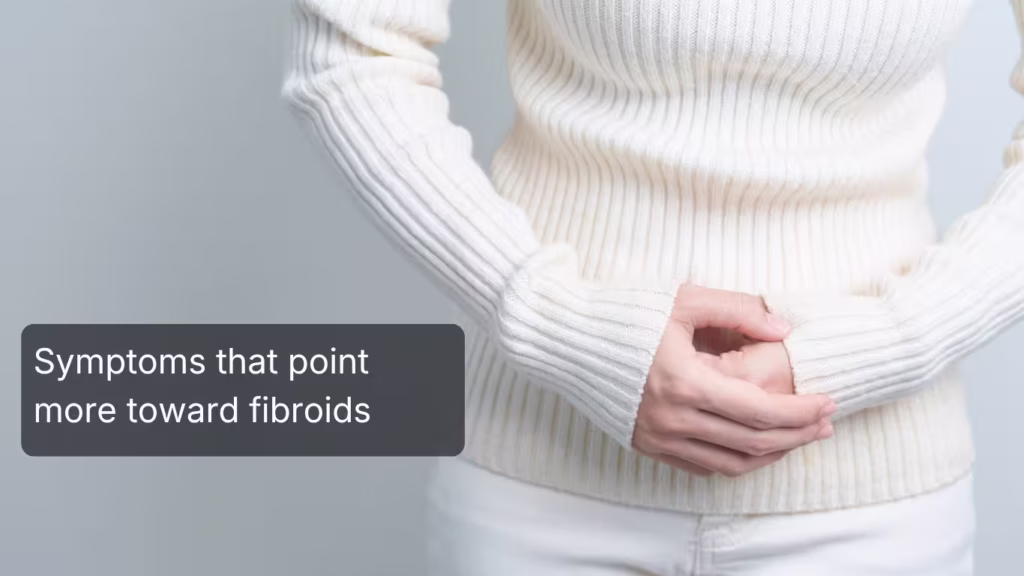 Symptoms that point more toward fibroids
