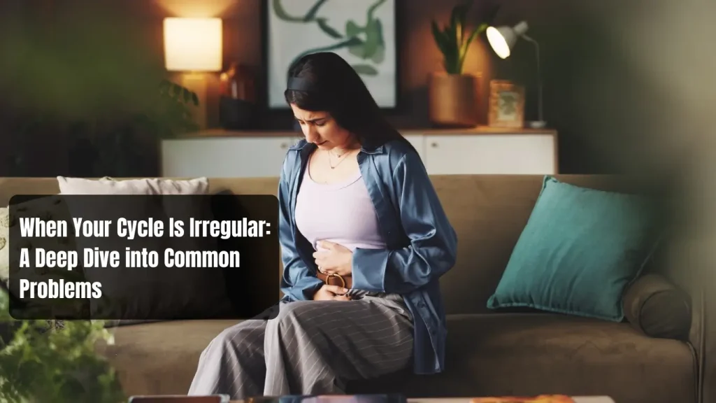 When Your Cycle Is Irregular A Deep Dive into Common Problems