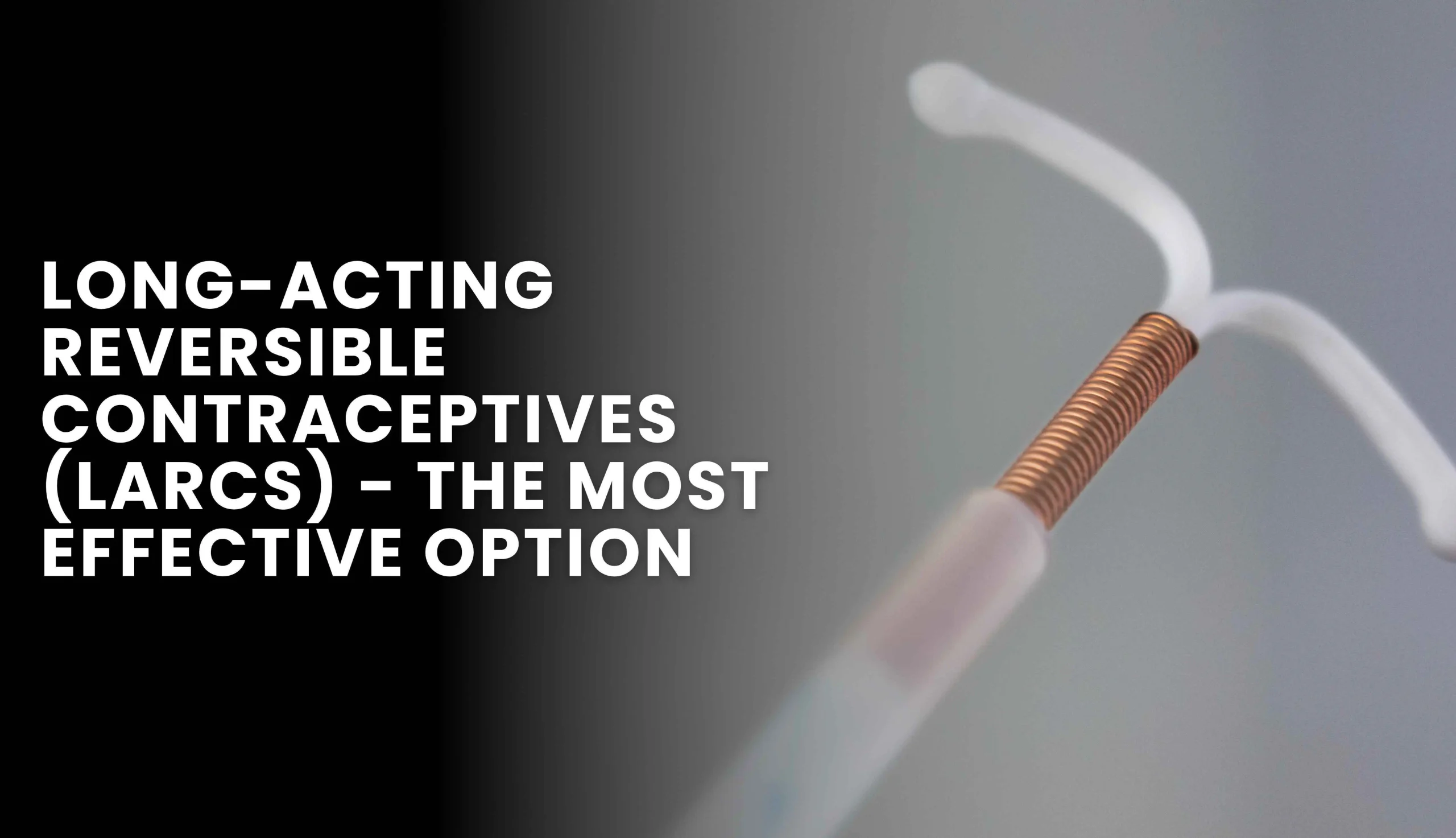 Long-Acting Reversible Contraceptives (LARCs) - The Most Effective Option