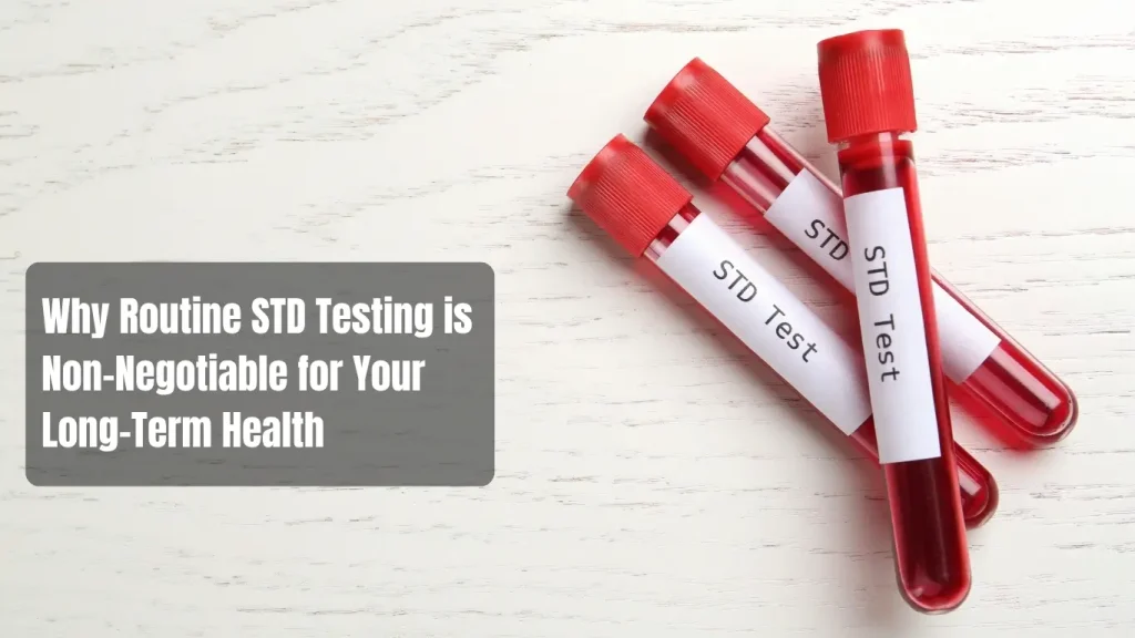 Why Routine STD Testing is Non-Negotiable for Your Long-Term Health